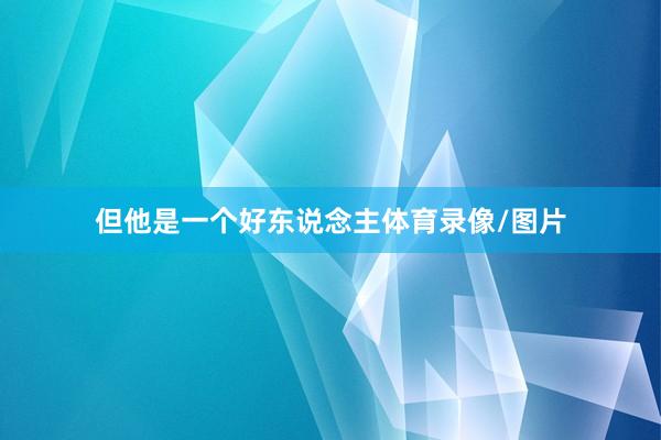 但他是一个好东说念主体育录像/图片